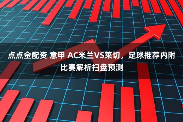 点点金配资 意甲 AC米兰VS莱切，足球推荐内附比赛解析扫盘预测