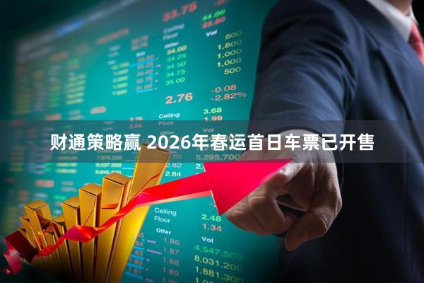 财通策略赢 2026年春运首日车票已开售