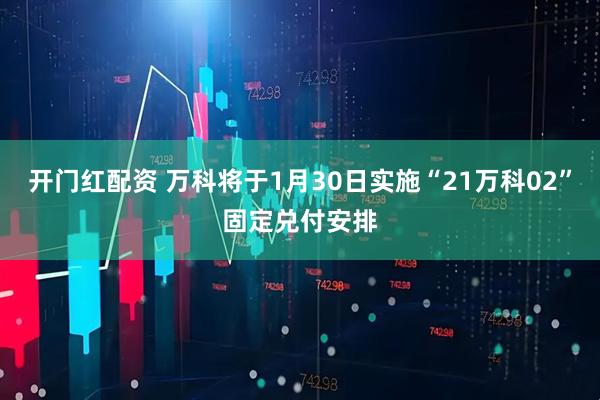 开门红配资 万科将于1月30日实施“21万科02”固定兑付安排