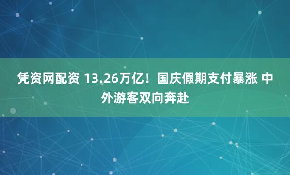 凭资网配资 13.26万亿！国庆假期支付暴涨 中外游客双向奔赴