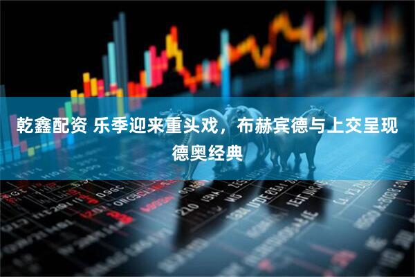 乾鑫配资 乐季迎来重头戏，布赫宾德与上交呈现德奥经典